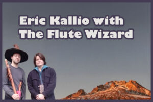 Friday 5th.
Eric Kallio with The Flute Wizard  7-9pm
Folk - Rock